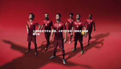 九游娱乐官方平台-邮报，小罗之子若昂-门德斯正式加盟赫尔城