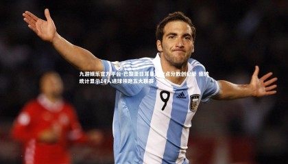 九游娱乐官方平台-巴黎圣日耳曼进攻点分散创纪录 德转统计显示14人进球领跑五大联赛