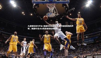九游娱乐官方平台-美国NBA球员发表关于新冠疫情的声明，美国48名nba球员新冠检测阳性