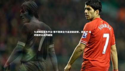 九游娱乐官方平台-那不勒斯全力追逐新前锋，胡安卢-桑切斯转会谈判破裂