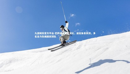 九游娱乐官方平台-巴萨战术危机深化，逼抢体系失效，多名主力伤病困扰球队