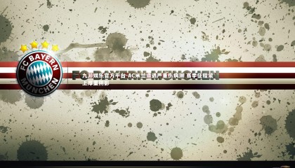 九游娱乐官方平台-AC米兰遭遇严重伤病潮 赛季征程蒙上厚重阴影