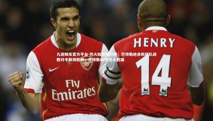 九游娱乐官方平台-热火险胜独行侠！巴特勒绝杀助球队战胜对手取得胜利，巴特勒40分热火胜雄