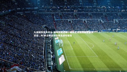 九游娱乐官方平台-迪马济奥透露，普利希奇高烧缺席都灵远征，AC米兰明日评估其出战可能性