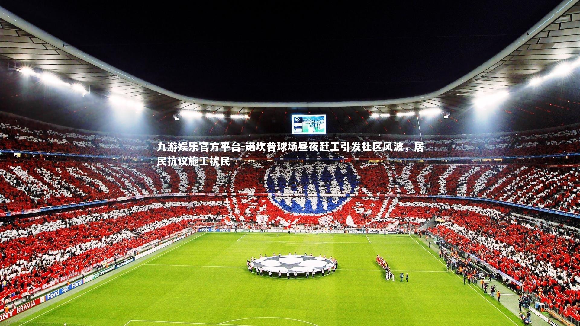 诺坎普球场昼夜赶工引发社区风波，居民抗议施工扰民