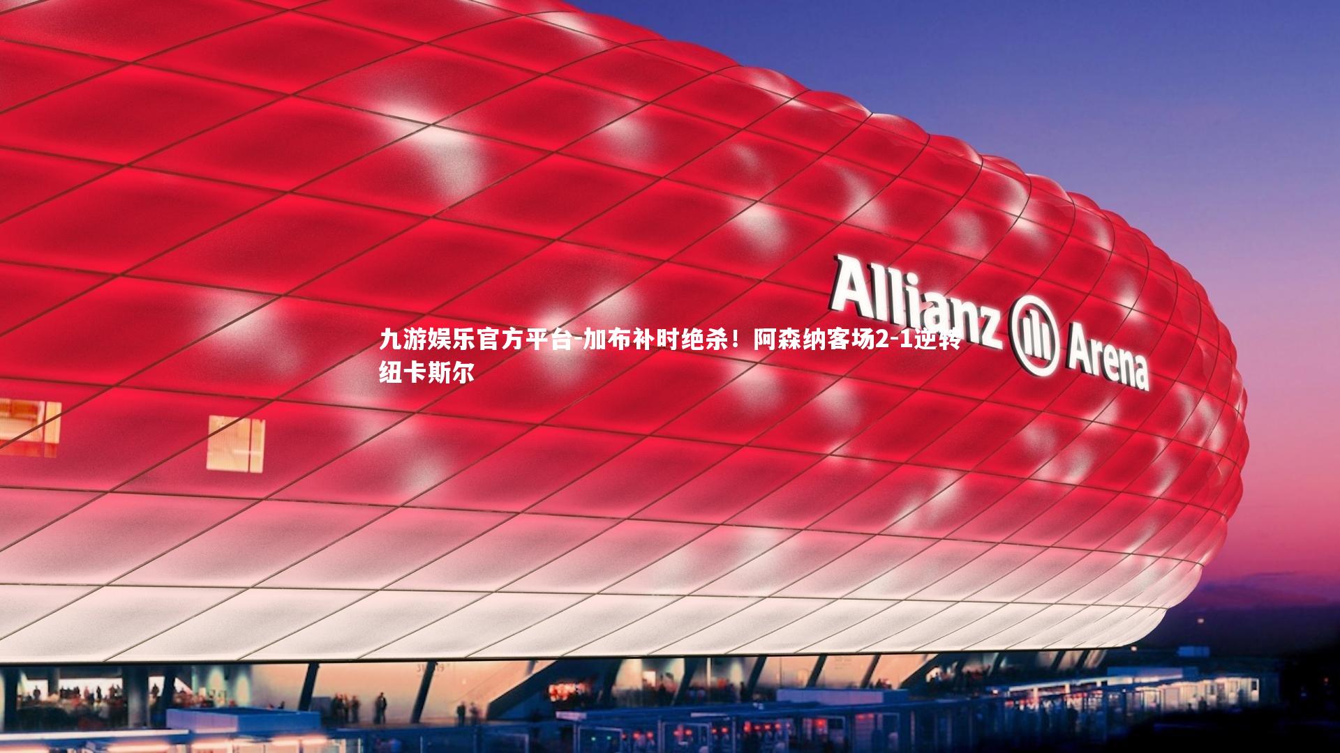 加布补时绝杀！阿森纳客场2-1逆转纽卡斯尔