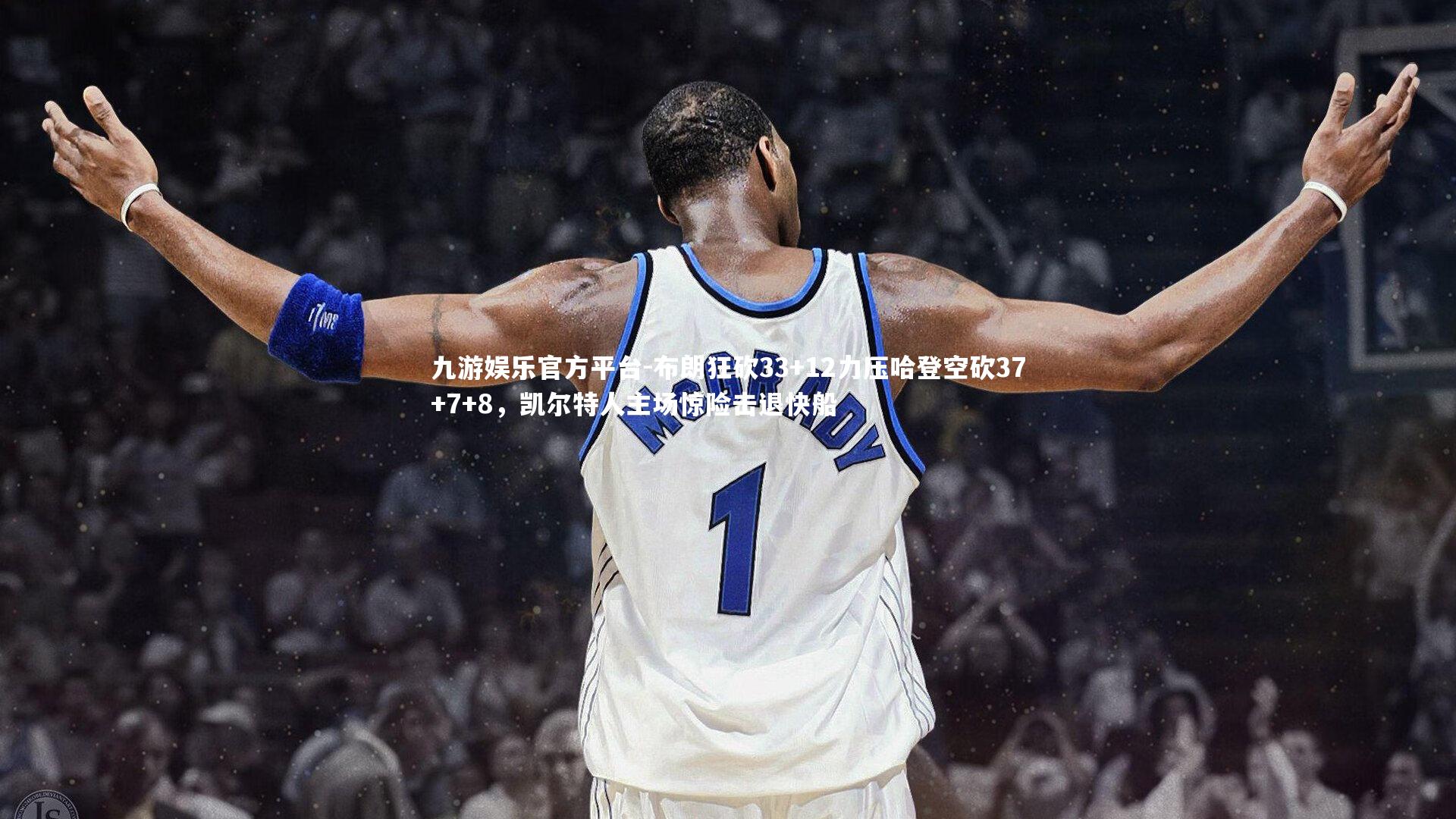 布朗狂砍33+12力压哈登空砍37+7+8,凯尔特人主场惊险击退快船
