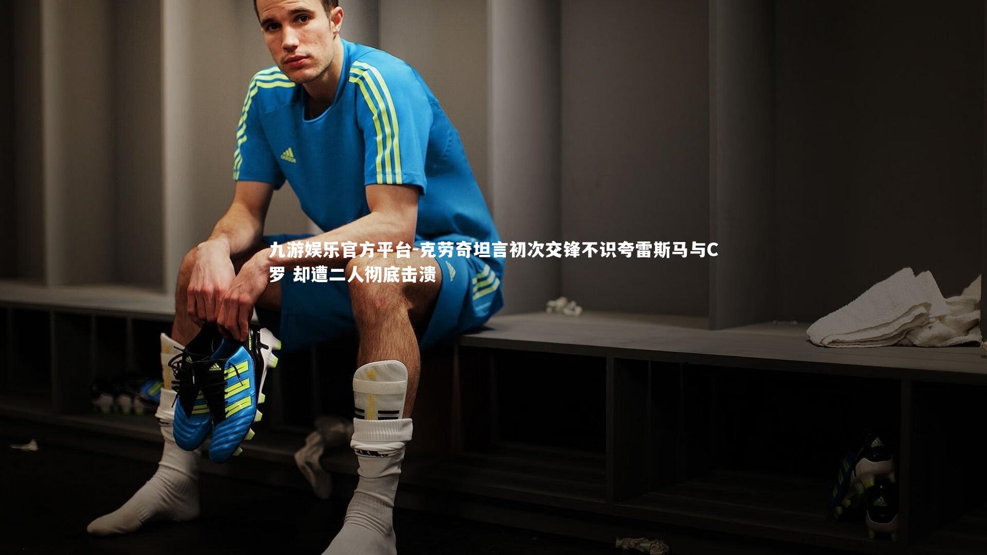 克劳奇坦言初次交锋不识夸雷斯马与C罗 却遭二人彻底击溃