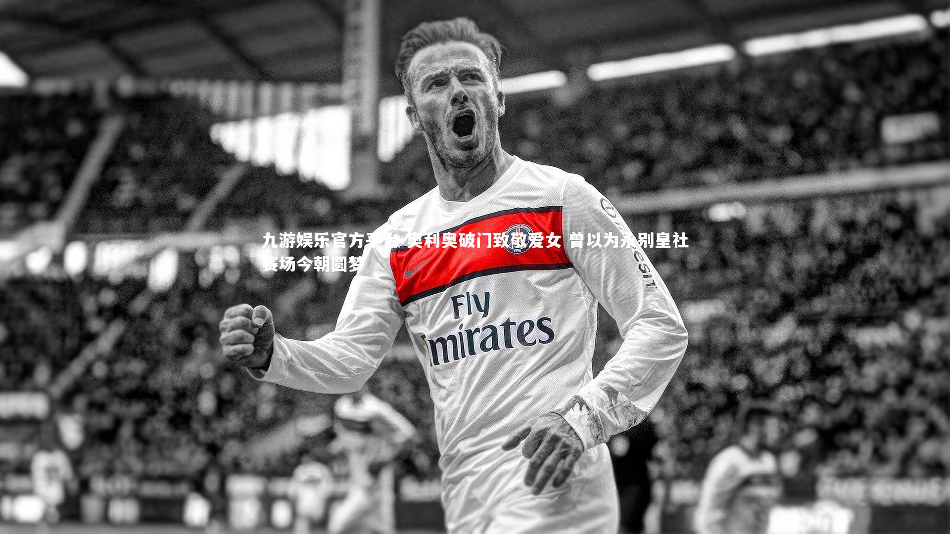 奥利奥破门致敬爱女 曾以为永别皇社赛场今朝圆梦