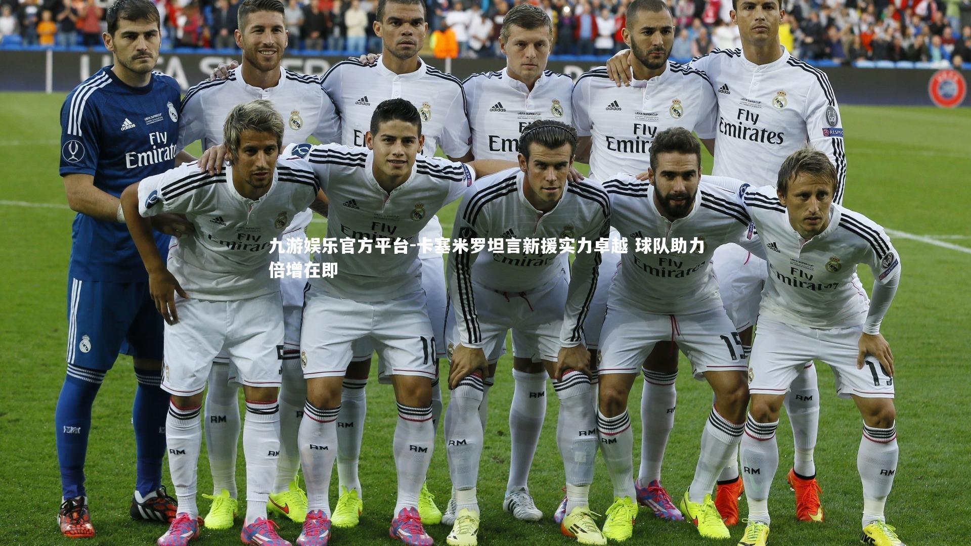 卡塞米罗坦言新援实力卓越 球队助力倍增在即