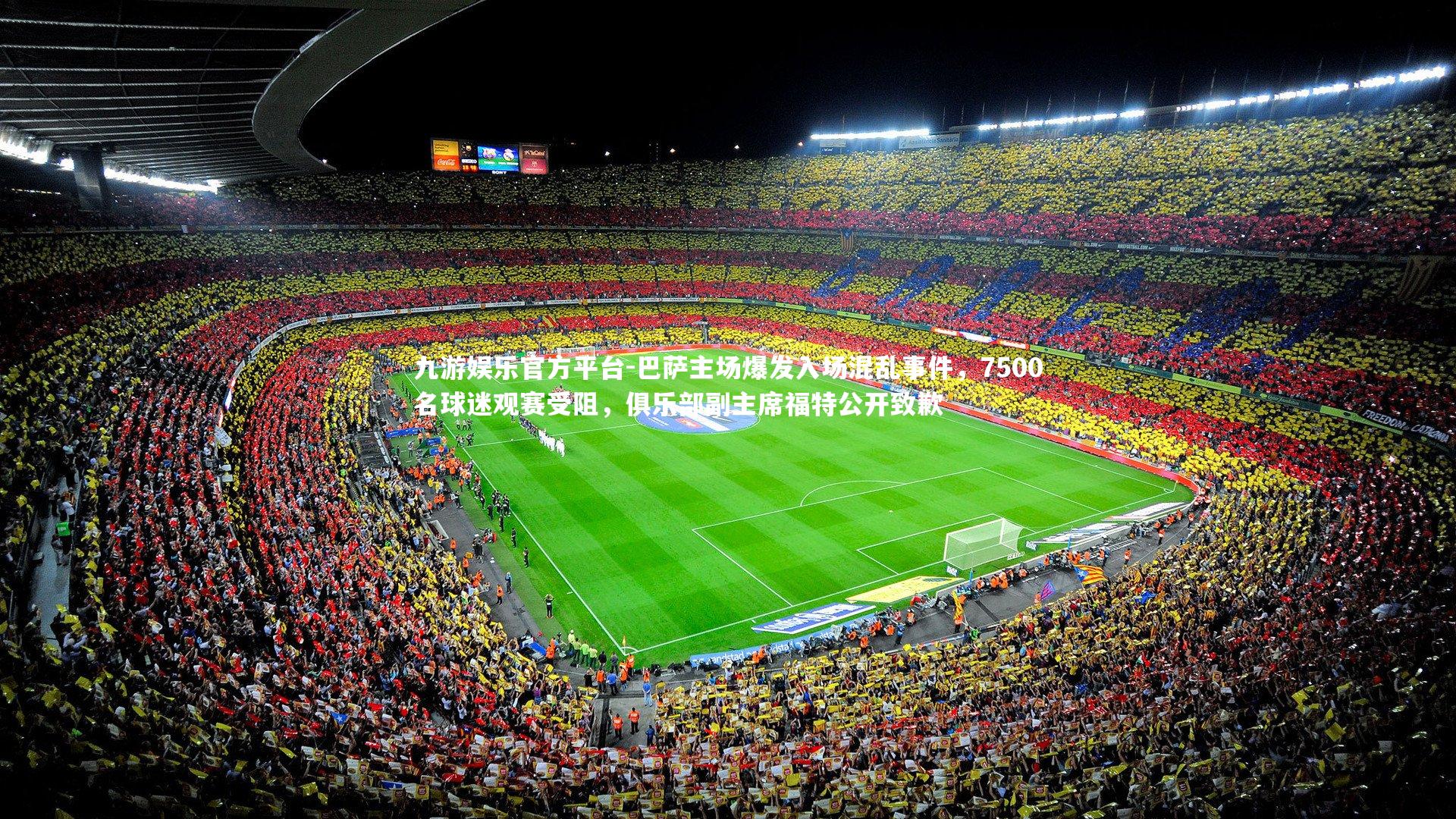 巴萨主场爆发入场混乱事件,7500名球迷观赛受阻,俱乐部副主席福特公开致歉
