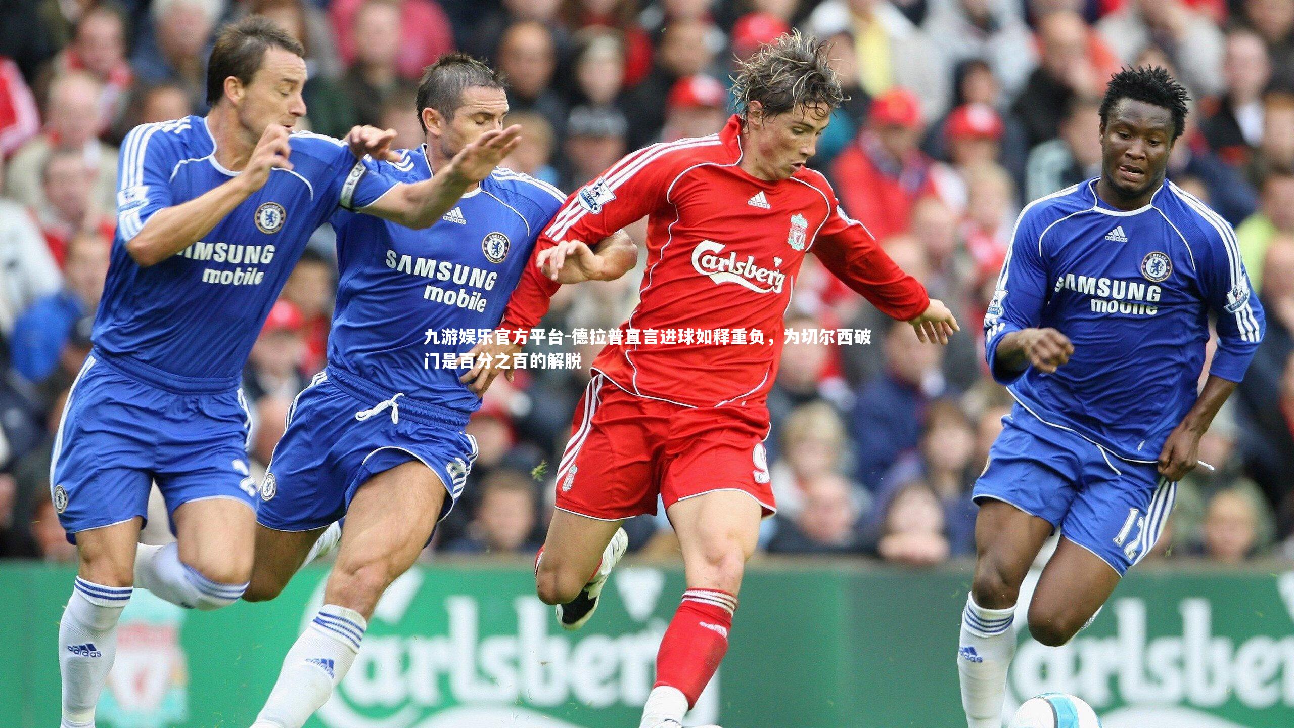 德拉普直言进球如释重负，为切尔西破门是百分之百的解脱