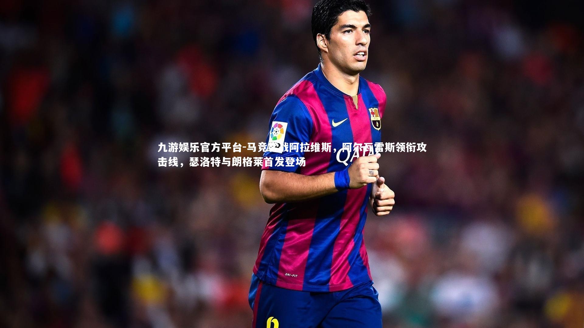 马竞客战阿拉维斯，阿尔瓦雷斯领衔攻击线，瑟洛特与朗格莱首发登场