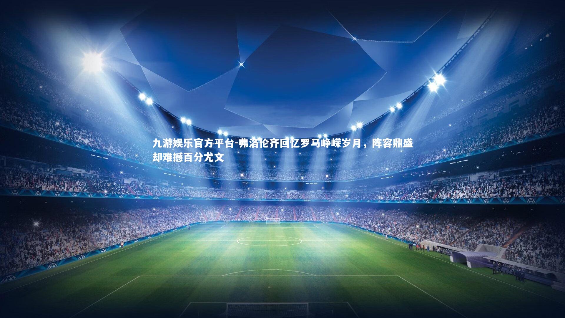 弗洛伦齐回忆罗马峥嵘岁月,阵容鼎盛却难撼百分尤文