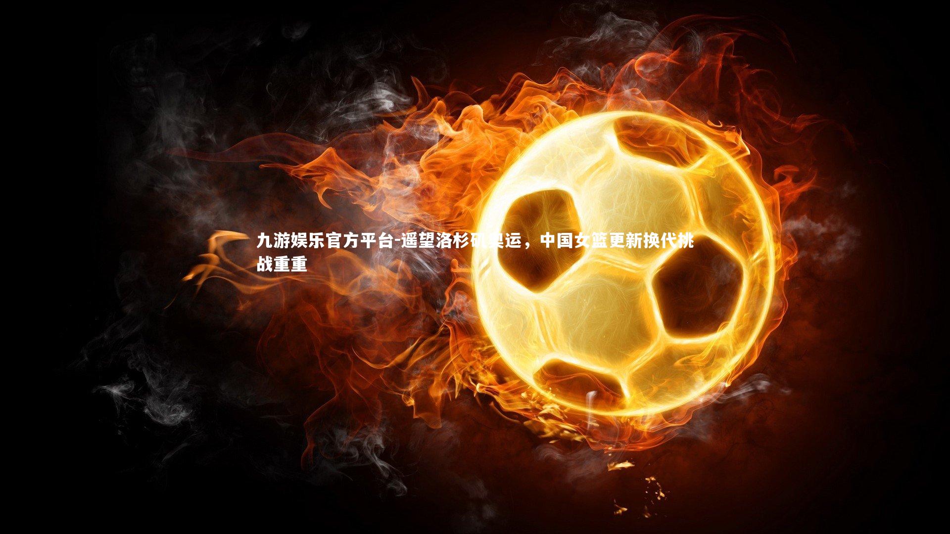 遥望洛杉矶奥运，中国女篮更新换代挑战重重